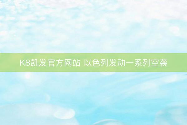 K8凯发官方网站 以色列发动一系列空袭