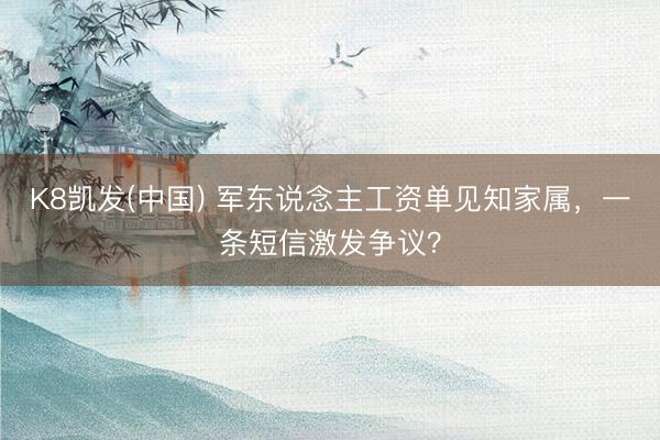 K8凯发(中国) 军东说念主工资单见知家属,一条短信激发争议?
