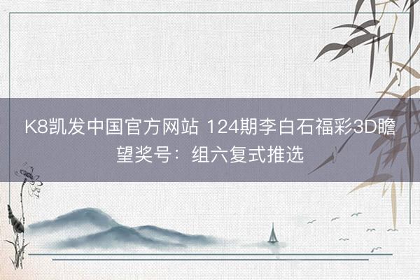 K8凯发中国官方网站 124期李白石福彩3D瞻望奖号：组六复式推选