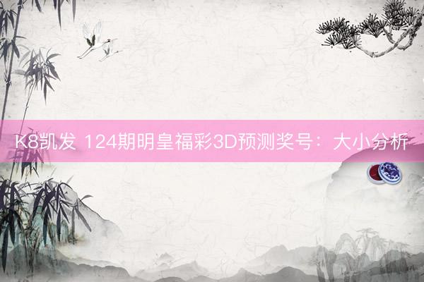 K8凯发 124期明皇福彩3D预测奖号：大小分析