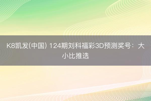 K8凯发(中国) 124期刘科福彩3D预测奖号：大小比推选