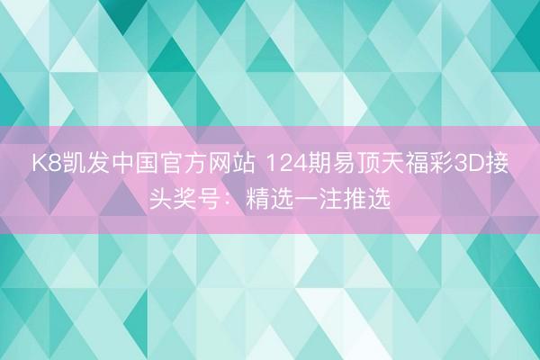 K8凯发中国官方网站 124期易顶天福彩3D接头奖号：精选一注推选