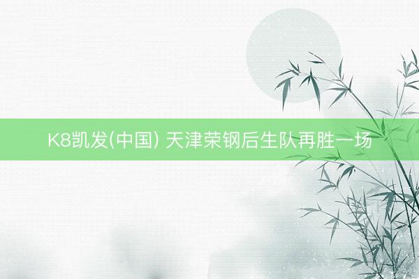 K8凯发(中国) 天津荣钢后生队再胜一场