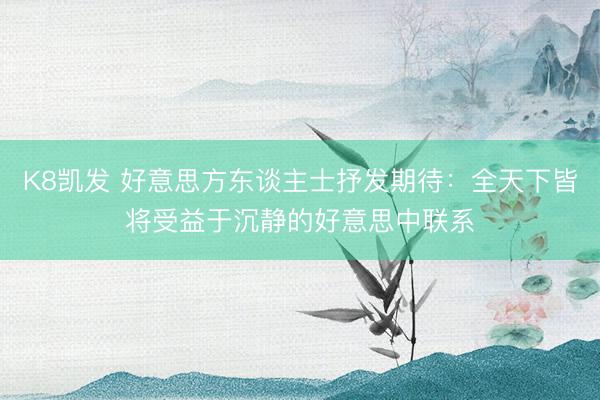 K8凯发 好意思方东谈主士抒发期待：全天下皆将受益于沉静的好意思中联系