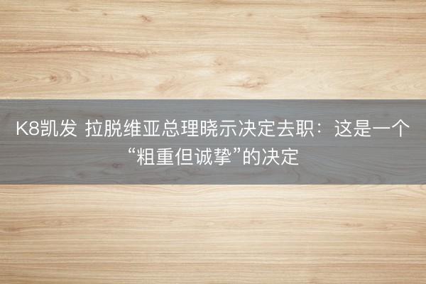 K8凯发 拉脱维亚总理晓示决定去职：这是一个“粗重但诚挚”的决定