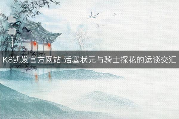 K8凯发官方网站 活塞状元与骑士探花的运谈交汇