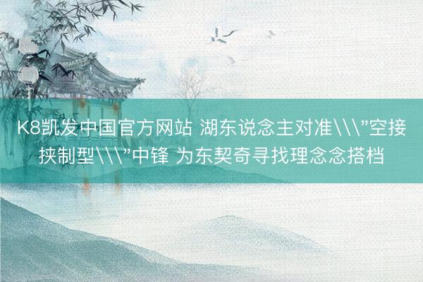 K8凯发中国官方网站 湖东说念主对准\