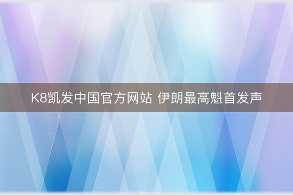K8凯发中国官方网站 伊朗最高魁首发声