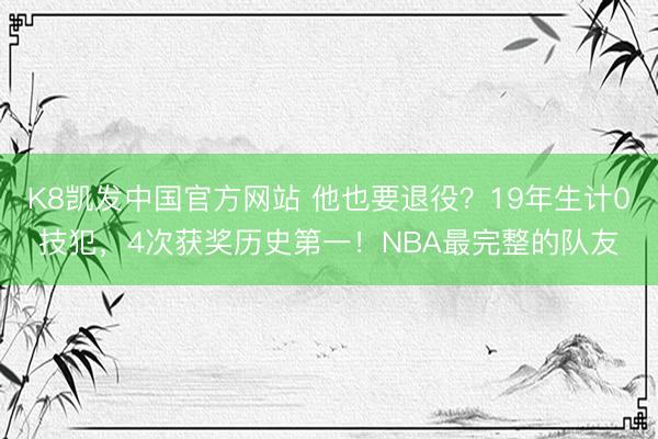 K8凯发中国官方网站 他也要退役？19年生计0技犯，4次获奖历史第一！NBA最完整的队友