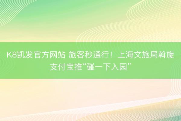 K8凯发官方网站 旅客秒通行！上海文旅局斡旋支付宝推“碰一下入园”
