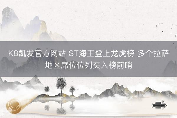 K8凯发官方网站 ST海王登上龙虎榜 多个拉萨地区席位位列买入榜前哨