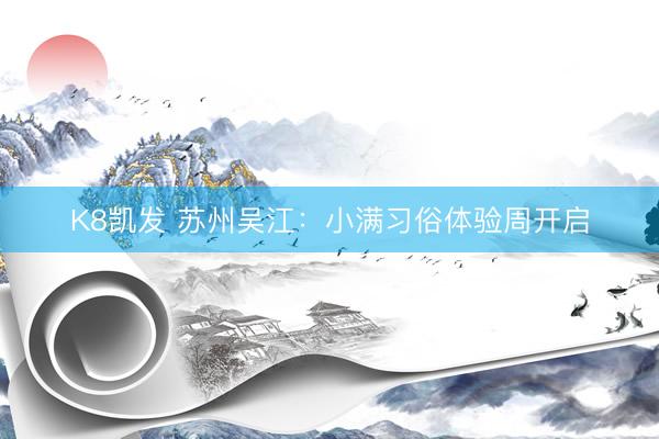 K8凯发 苏州吴江：小满习俗体验周开启