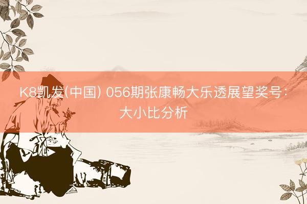 K8凯发(中国) 056期张康畅大乐透展望奖号：大小比分析