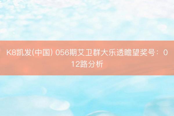 K8凯发(中国) 056期艾卫群大乐透瞻望奖号：012路分析