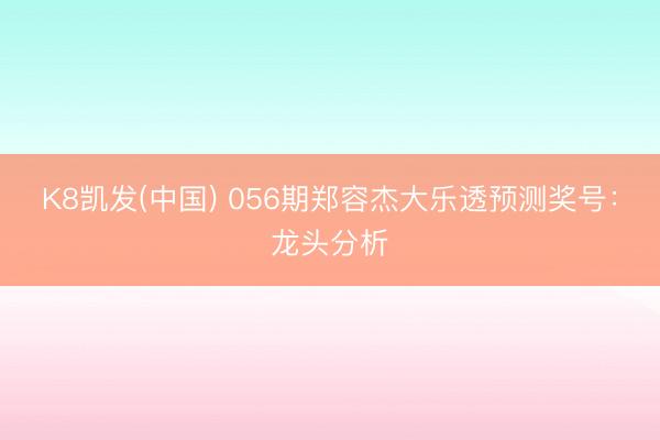 K8凯发(中国) 056期郑容杰大乐透预测奖号：龙头分析