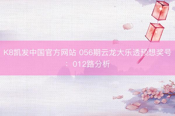 K8凯发中国官方网站 056期云龙大乐透预想奖号：012路分析