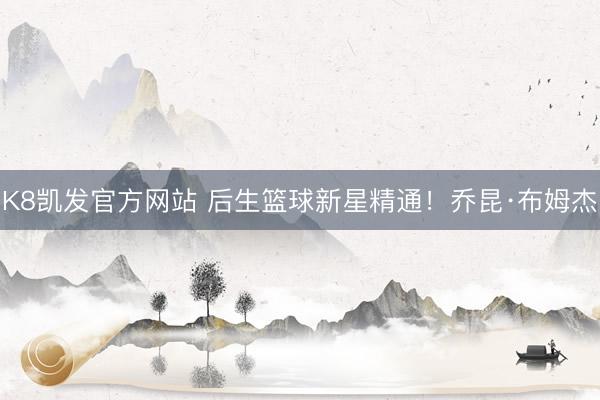 K8凯发官方网站 后生篮球新星精通！乔昆·布姆杰