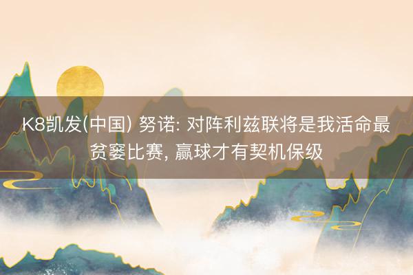 K8凯发(中国) 努诺: 对阵利兹联将是我活命最贫窭比赛， 赢球才有契机保级