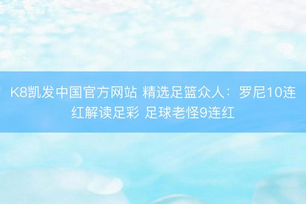 K8凯发中国官方网站 精选足篮众人：罗尼10连红解读足彩 足球老怪9连红