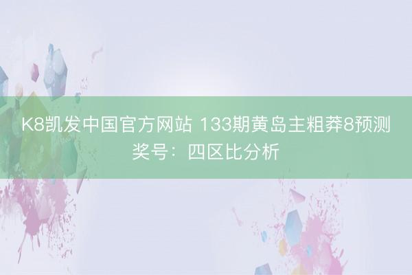 K8凯发中国官方网站 133期黄岛主粗莽8预测奖号：四区比分析