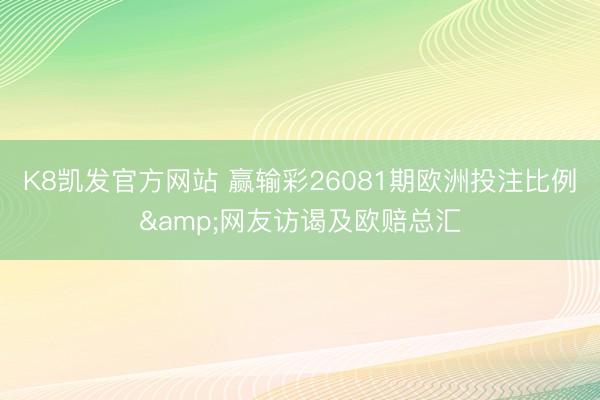 K8凯发官方网站 赢输彩26081期欧洲投注比例&网友访谒及欧赔总汇
