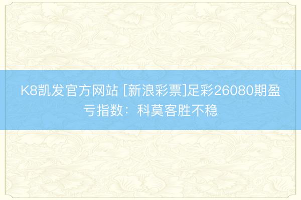 K8凯发官方网站 [新浪彩票]足彩26080期盈亏指数：科莫客胜不稳
