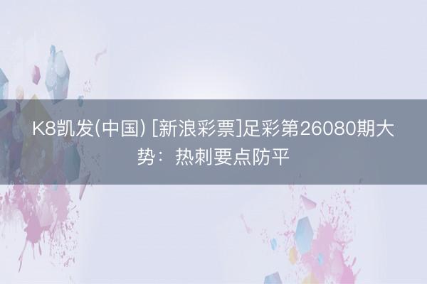 K8凯发(中国) [新浪彩票]足彩第26080期大势：热刺要点防平