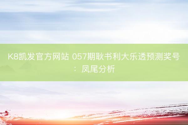 K8凯发官方网站 057期耿书利大乐透预测奖号：凤尾分析