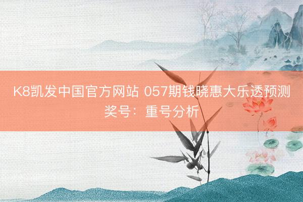 K8凯发中国官方网站 057期钱晓惠大乐透预测奖号：重号分析