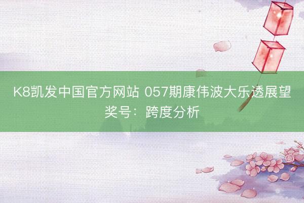 K8凯发中国官方网站 057期康伟波大乐透展望奖号:跨度分析