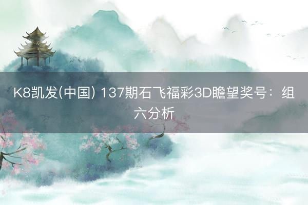K8凯发(中国) 137期石飞福彩3D瞻望奖号：组六分析