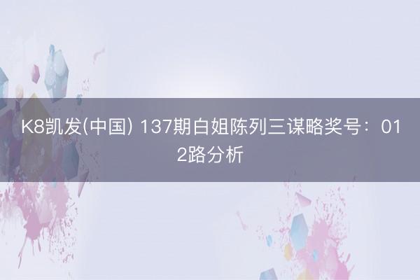 K8凯发(中国) 137期白姐陈列三谋略奖号：012路分析