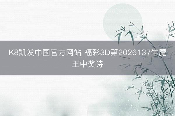 K8凯发中国官方网站 福彩3D第2026137牛魔王中奖诗