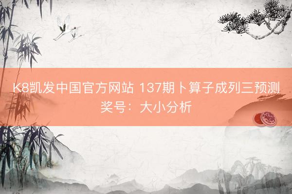 K8凯发中国官方网站 137期卜算子成列三预测奖号：大小分析