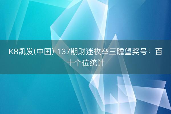 K8凯发(中国) 137期财迷枚举三瞻望奖号：百十个位统计