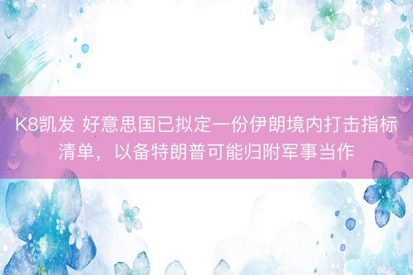 K8凯发 好意思国已拟定一份伊朗境内打击指标清单，以备特朗普可能归附军事当作