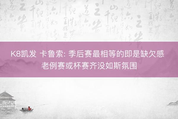 K8凯发 卡鲁索: 季后赛最相等的即是缺欠感 老例赛或杯赛齐没如斯氛围