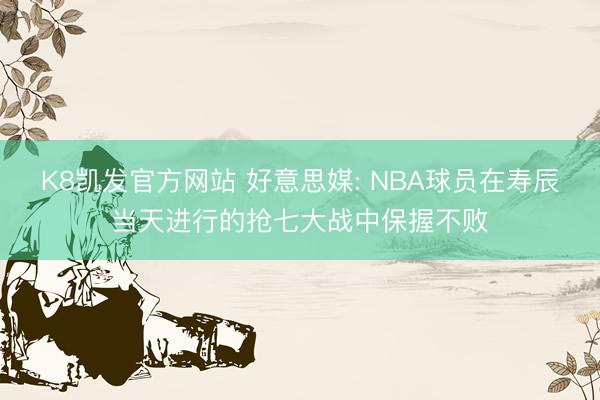 K8凯发官方网站 好意思媒: NBA球员在寿辰当天进行的抢七大战中保握不败