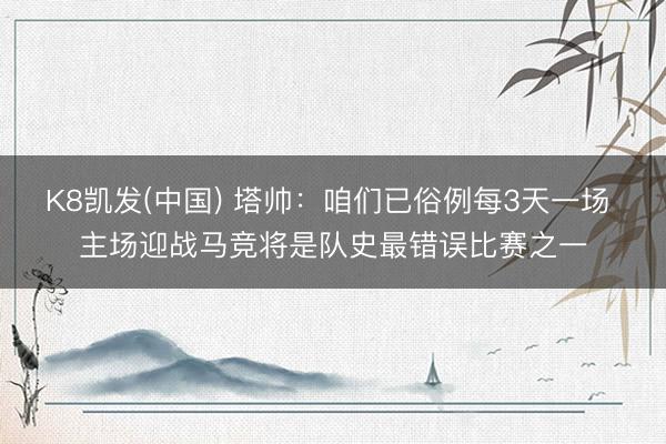 K8凯发(中国) 塔帅：咱们已俗例每3天一场 主场迎战马竞将是队史最错误比赛之一