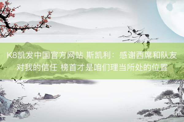 K8凯发中国官方网站 斯凯利：感谢西席和队友对我的信任 榜首才是咱们理当所处的位置