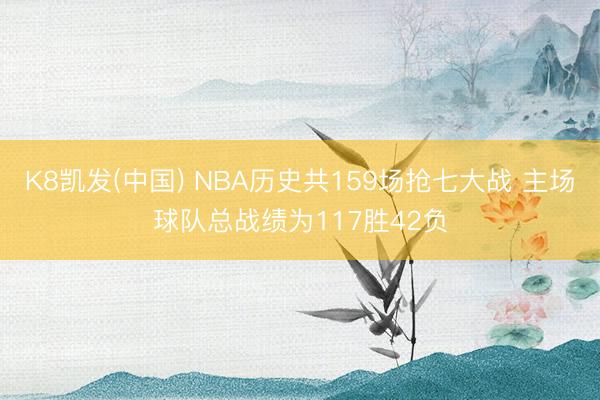 K8凯发(中国) NBA历史共159场抢七大战 主场球队总战绩为117胜42负