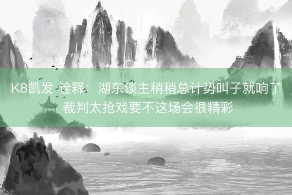 K8凯发 诠释：湖东谈主稍稍总计势叫子就响了 裁判太抢戏要不这场会很精彩