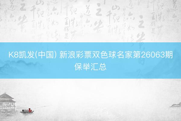 K8凯发(中国) 新浪彩票双色球名家第26063期保举汇总
