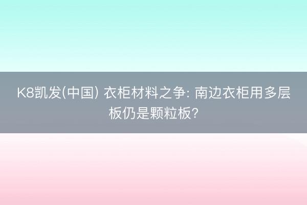 K8凯发(中国) 衣柜材料之争: 南边衣柜用多层板仍是颗粒板?