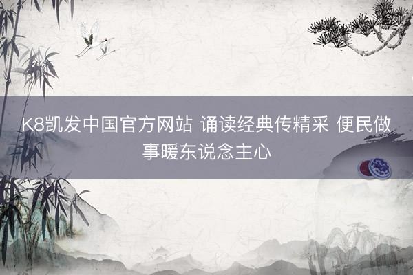 K8凯发中国官方网站 诵读经典传精采 便民做事暖东说念主心