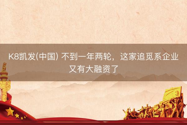 K8凯发(中国) 不到一年两轮，这家追觅系企业又有大融资了