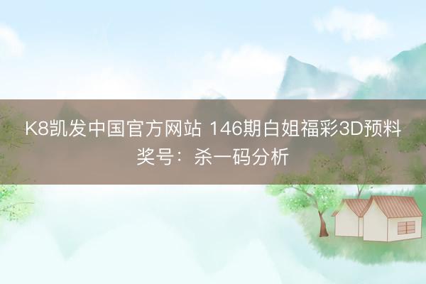 K8凯发中国官方网站 146期白姐福彩3D预料奖号：杀一码分析