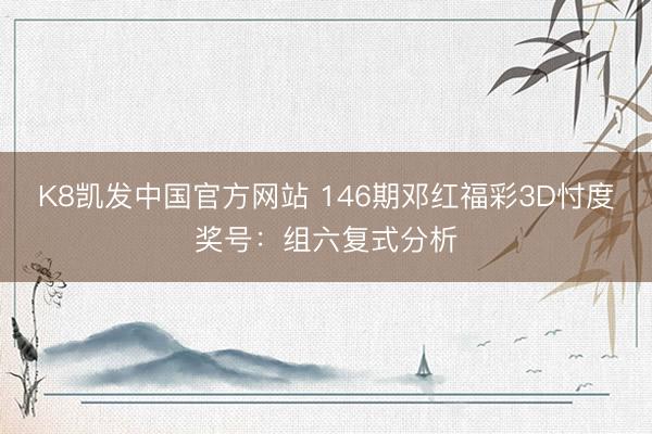 K8凯发中国官方网站 146期邓红福彩3D忖度奖号：组六复式分析
