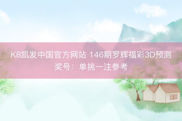 K8凯发中国官方网站 146期罗辉福彩3D预测奖号：单挑一注参考