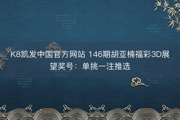 K8凯发中国官方网站 146期胡亚楠福彩3D展望奖号：单挑一注推选